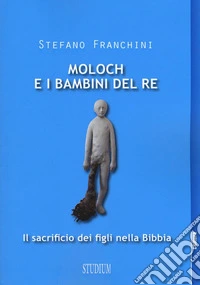 Moloch e i bambini del re. Il sacrificio dei figli nella Bibbia