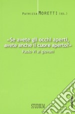 «Se avete gli occhi aperti, avete anche il cuore aperto?» Paolo VI ai giovani libro