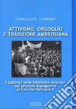 Attivismo, orgoglio e tradizione ambrosiana. I cattolici nelle fabbriche milanesi dal secondo dopoguerra al Concilio Vaticano II libro