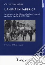 L'anima in fabbrica. Storia, percorsi e riflessioni dei preti operai emiliani e lombardi (1950-1980) libro