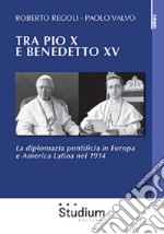 Tra Pio X e Benedetto XV . La diplomazia pontificia in Europa e America Latina nel 1914 libro