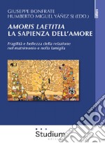 Amoris laetitia, la sapienza dell'amore. Fragilità e bellezza della relazione nel matrimonio e nella famiglia libro