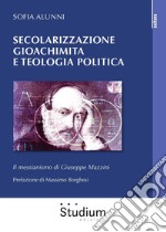 Secolarizzazione gioachimita e teologia politica. Il messianismo di Giuseppe Mazzini libro