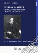 Gustav Mahler e l'incontro mistico di poesia e musica. Morte, risurrezione, dolore, amore, estasi