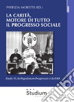 La carità, motore di tutto il progresso sociale. Paolo VI, la Populorum progressio e la FAO libro