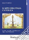 Il mito dell'Italia cattolica. Nazione, religione e cattolicesimo negli anni del fascismo libro