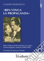 «Ben venga la propaganda». Süss, l'ebreo di Veit Harlan e la critica cinematografica italiana (1940-1941) libro