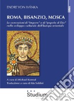 Roma, Bisanzio, Mosca. Le concezioni di «impero» e di «popolo di Dio» nello sviluppo culturale dell'Europa orientale libro