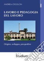 Lavoro e pedagogia del lavoro. Origine, sviluppo, prospettive libro