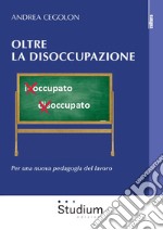 Oltre la disoccupazione. Per una nuova pedagogia del lavoro libro