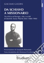 Da Schiavo a missionario. Tra Africa ed Europa, vita e scritti di Daniele Sorur Pharim Den (1860-1900) libro