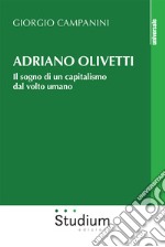 Adriano Olivetti. Il sogno di un capitalismo dal volto umano libro