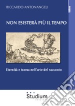 Non esisterà più il tempo. Eternità e trama nell'arte del racconto