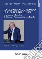 Lo sguardo sul mondo, la ricerca del senso. La proposta educativa di Giuseppe Acone: scelte antologiche libro