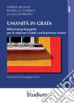 Umanità in grata. Riflessioni pedagogiche per la relazione d'aiuto con la persona reclusa libro