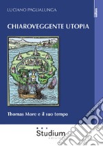 Chiaroveggente utopia. Thomas More e il suo tempo libro