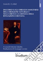 Discorso sugli obblighi immutabili della religione naturale e sulla verità e la certezza della rivelazione cristiana libro