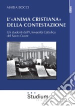 L'«Anima cristiana» della contestazione. Gli studenti dell'Università Cattolica del Sacro Cuore libro