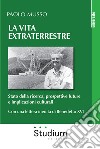 La Vita extraterrestre. Stato della ricerca, prospettive future e implicazioni culturali libro