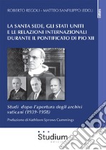 La Santa Sede, gli Stati Uniti e le relazioni internazionali durante il pontificato di Pio XII. Studi dopo l'apertura degli archivi vaticani (1939-1958) libro