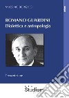 Romano Guardini. Dialettica e antropologia. Nuova ediz. libro di Borghesi Massimo
