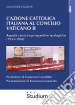 L'Azione Cattolica italiana al Concilio Vaticano II. Aspetti storici e prospettive teologiche (1959-1969) libro