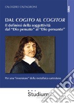 Dal «cogito» al «cogitor». Il definirsi della soggettività dal «Dio pensato» al «Dio pensante». Per una «inversione» della metafisica cartesiana libro