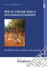 Per le strade della disumanizzazione. Profili filosofico-politici, etici, giuridici libro