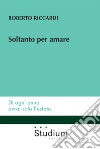 Soltanto per amare libro di Riccardi Roberto