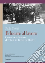 Educare al lavoro. Cento anni di storia dell'Istituto Berna di Mestre libro