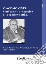 Giacomo Cives. Mediazione pedagogica e educazione attiva libro