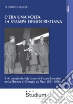 C'era una volta la stampa democristiana. Il «Giornale del Mattino» di Ettore Bernabei nella Firenze di Giorgio La Pira (1951-1956) libro