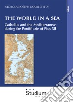 The world in a sea. Catholics and the Mediterranean during the Pontificate of Pius XII libro