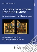 A scuola da Aristotele leggendo Platone. Su «techne», «sophia» e vita del genere umano libro