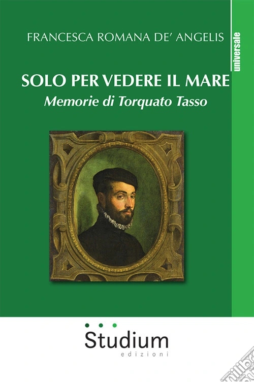 Solo per vedere il mare. Memorie di Torquato Tasso. Nuova ediz.