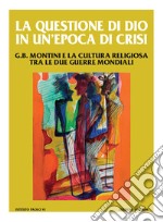 La questione di Dio in un'epoca di crisi. G. B. Montini e la cultura religiosa tra le due guerre mondiali libro