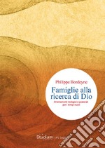 Famiglie alla ricerca di Dio. Orientamenti teologici e pastorali per i tempi nuovi libro