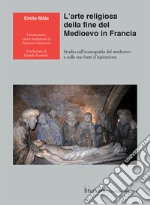 L'arte religiosa della fine del Medioevo in Francia. Studio sull'iconografia del medioevo e sulle sue fonti d'ispirazione libro