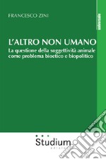 L'altro non umano. La questione della soggettività animale come problema bioetico e biopolitico libro