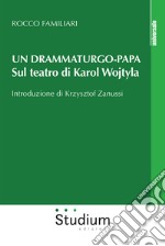 Un drammaturgo-papa. Sul teatro di Karol Wojtyla libro