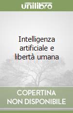 Intelligenza artificiale e libertà umana libro