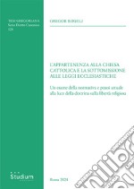 L'appartenenza alla chiesa cattolica e la sottomissione alle leggi ecclesiastiche. Un esame della normativa e prassi attuale alla luce della dottrina sulla libertà religiosa libro