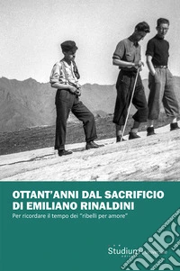 Ottant'anni dal sacrificio di Emiliano Rinaldini. Per ricordare il tempo dei «ribelli per amore» libro