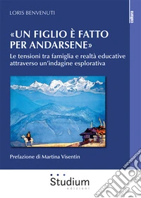 «Un figlio è fatto per andarsene». Le tensioni tra famiglia e realtà educative attraverso un'indagine esplorativa libro