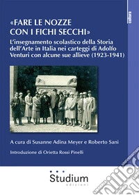 «Fare le nozze con i fichi secchi». L'insegnamento scolastico della storia dell'arte in Italia nei carteggi di Adolfo Venturi con alcune sue allieve (1923-1941) libro