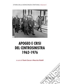 Storia Democrazia Cristiana. Vol. 4: Apogeo e crisi del centrosinistra 1962-1976