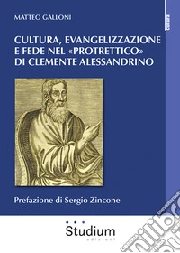 Cultura evangelizzazione e fede nel «Protrettico» di Clemente Alessandrino libro