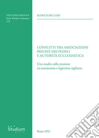 Conflitti tra associazioni private dei fedeli e autorità ecclesiastica. Uno studio sulla tensione tra autonomia e legittima vigilanza libro
