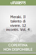 Meraki. Il talento di vivere. 12 incontri. Vol. 4 libro