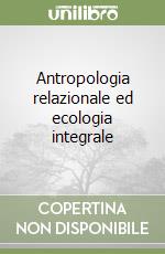 Antropologia relazionale ed ecologia integrale libro